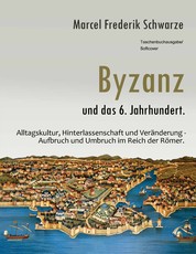 Byzanz und das 6. Jahrhundert. - Alltagskultur, Hinterlassenschaft und Veränderung - Aufbruch und Umbruch im Reich der Römer.