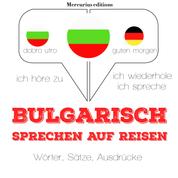 Bulgarisch sprechen auf Reisen - Ich höre zu, ich wiederhole, ich spreche : Sprachmethode