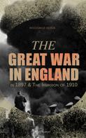 William Le Queux: The Great War in England in 1897 & The Invasion of 1910 (Illustrated) 