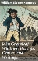 William Sloane Kennedy: John Greenleaf Whittier: His Life, Genius, and Writings 