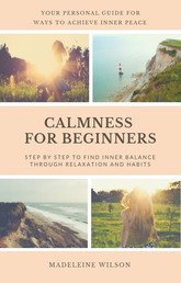 Calmness For Beginners, Step By Step To Find Inner Balance Through Relaxation And Habits - Your Personal Guide For Ways To Achieve Inner Peace