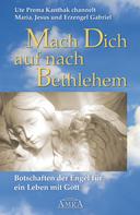 Ute Prema Kanthak: Mach Dich auf nach Bethlehem: Botschaften der Engel für ein Leben mit Gott 