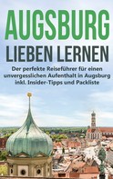 Annika de Buhr: Augsburg lieben lernen: Der perfekte Reiseführer für einen unvergesslichen Aufenthalt in Augsburg inkl. Insider-Tipps und Packliste 