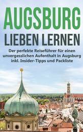 Augsburg lieben lernen: Der perfekte Reiseführer für einen unvergesslichen Aufenthalt in Augsburg inkl. Insider-Tipps und Packliste