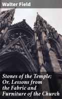 Walter Field: Stones of the Temple; Or, Lessons from the Fabric and Furniture of the Church 