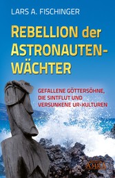 Rebellion der Astronautenwächter - Gefallene Göttersöhne, die Sintflut und versunkene Ur-Kulturen
