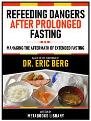 Refeeding Dangers After Prolonged Fasting - Based On The Teachings Of Dr. Eric Berg - Managing The Aftermath Of Extended Fasting