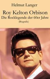 Roy Kelton Orbison - Die Rocklegende der 60er Jahre (Biografie)