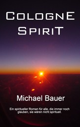 Cologne Spirit - Ein spiritueller Roman für alle, die immer noch glauben, sie wären nicht spirituell.
