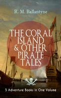 R. M. Ballantyne: THE CORAL ISLAND & OTHER PIRATE TALES – 5 Adventure Books in One Volume 