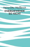 Heinz-Otto Weißbrich: Energiewende so nicht 
