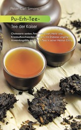 Pu-Erh-Tee - Tee der Kaiser - Cholesterin senken, Fett verbrennen, Herz- und Kreislaufbeschwerden mindern, mit Diabetes umgehen: Anwendungsfälle des Pu-Erh Tees in seiner Hei-mat China
