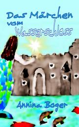 Das Märchen vom Wasserschloss - Abenteuer E-Book illustriert für Kinder ab 6 Jahre. Titel der Vorversionen: 'Des Fischers Traum'