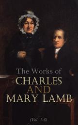 The Works of Charles and Mary Lamb (Vol. 1-6) - Complete Edition: Tales from Shakespeare, Essays of Elia, The Adventures of Ulysses, The King and Queen of Hearts, Poetry for Children, Letters