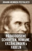 Johann Heinrich Pestalozzi: Johann Heinrich Pestalozzi: Pädagogische Schriften, Romane, Erzählungen & Fabeln 