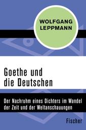 Goethe und die Deutschen - Der Nachruhm eines Dichters im Wandel der Zeit und der Weltanschauungen
