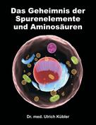 Dr. med Ulrich Kübler: Das Geheimnis der Spurenelemente und Aminosäuren 