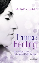 Trance Healing - Der mediale Weg zu Heilung und Selbstheilung