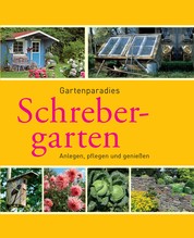 Schrebergarten - Gartenparadiese anlegen, pflegen und genießen