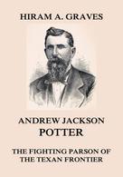 Hiram Atwill Graves: Andrew Jackson Potter - The fighting parson of the Texan frontier 
