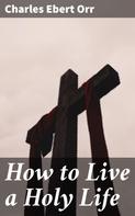 Charles Ebert Orr: How to Live a Holy Life 