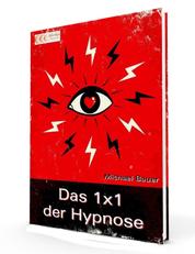 Das 1x1 der Hypnose - Erfolgreich lernen, was Hypnose ist, was Hypnose kann und wie sie anzuwenden ist
