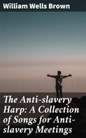 William Wells Brown: The Anti-slavery Harp: A Collection of Songs for Anti-slavery Meetings 