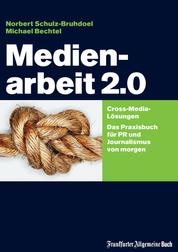 Medienarbeit 2.0 - Cross-Media-Lösungen. Das Praxisbuch für PR und Journalismus von morgen