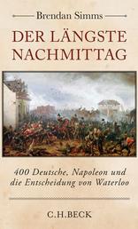 Der längste Nachmittag - 400 Deutsche, Napoleon und die Entscheidung von Waterloo