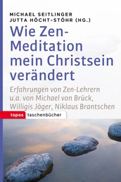 Wie Zen-Meditation mein Christsein verändert - Erfahrungen von Zen-Lehrern u.a. von Michael von Brück, Willigis Jäger, Niklaus Brantschen