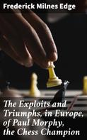 Frederick Milnes Edge: The Exploits and Triumphs, in Europe, of Paul Morphy, the Chess Champion 