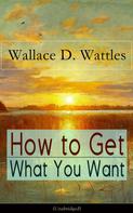 Wallace D. Wattles: How to Get What You Want (Unabridged) 