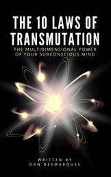 The 10 Laws of Transmutation - The Multidimensional Power of Your Subconscious Mind