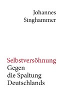 Johannes Singhammer: Selbstversöhnung – Gegen die Spaltung Deutschlands 
