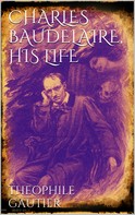 Theophile Gautier: Charles Baudelaire, His Life 