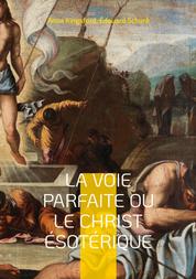 La Voie Parfaite ou le Christ ésotérique - le Christianisme ésotérique selon les enseignements d'Anna Kingsford et d'Édouard Schuré