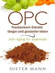 OPC - Traubenkern-Extrakt: länger und gesünder leben - Anti-Aging für Jedermann