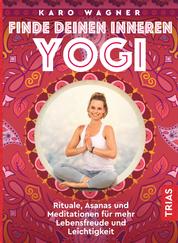 Finde deinen inneren Yogi - Rituale, Asanas und Meditationen für mehr Lebensfreude und Leichtigkeit