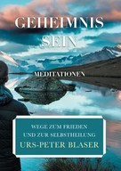 Urs-Peter Blaser: Geheimnis Sein - Meditationen 