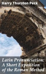 Latin Pronunciation: A Short Exposition of the Roman Method