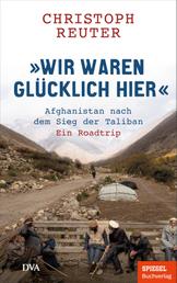"Wir waren glücklich hier" - Afghanistan nach dem Sieg der Taliban - Ein Roadtrip - Ein SPIEGEL-Buch / mit 16-seitigem Bildteil