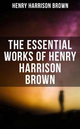 The Essential Works of Henry Harrison Brown - Learn How to Control Your Will Power and Channel the Positive Affirmations in Your Life
