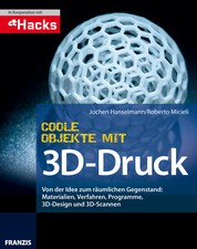 Coole Objekte mit 3D-Druck - Von der Idee zum räumlichen Gegenstand: Materialien, Verfahren, Programme, 3D-Design und 3D-Scannen