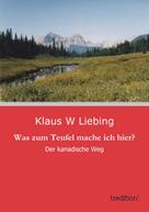 Klaus W. Liebing: Was zum Teufel mache ich hier? 