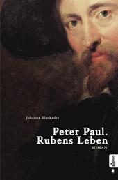 Peter Paul. Rubens Leben - Romanbiografie