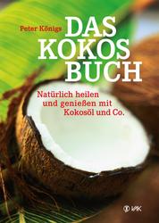 Das Kokos-Buch - Natürlich heilen und genießen mit Kokosöl und Co.