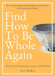 Find How To Be Whole Again - Defeat Fear of Abandonment, Anxiety, and Self-Doubt. Be an Emotionally Mature Adult Despite Coming From a Dysfunctional Family