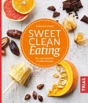 Sweet Clean Eating - Pur und natürlich: 71 süße Rezepte