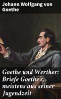 Johann Wolfgang von Goethe: Goethe und Werther: Briefe Goethe's, meistens aus seiner Jugendzeit 