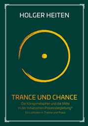 Trance und Chance - Die Königsmetapher und die Mitte in der Initiatischen Prozessbegleitung®. Ein Leitfaden in Theorie und Praxis